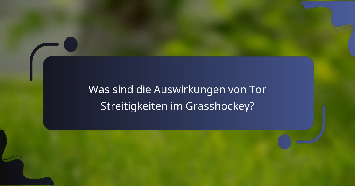 Was sind die Auswirkungen von Tor Streitigkeiten im Grasshockey?