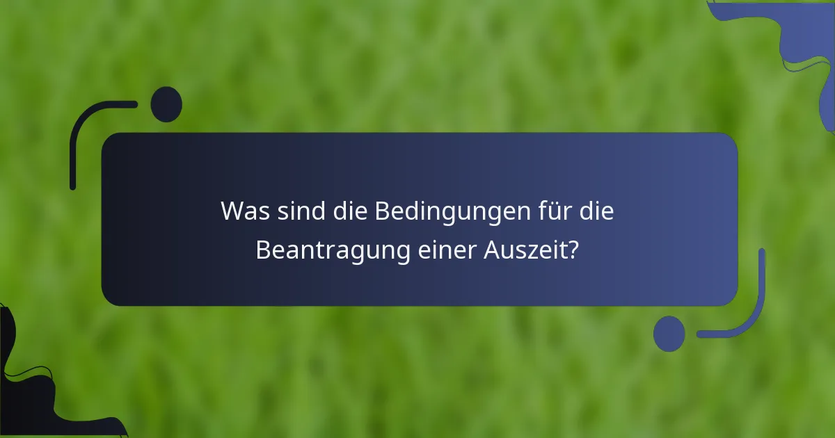 Was sind die Bedingungen für die Beantragung einer Auszeit?