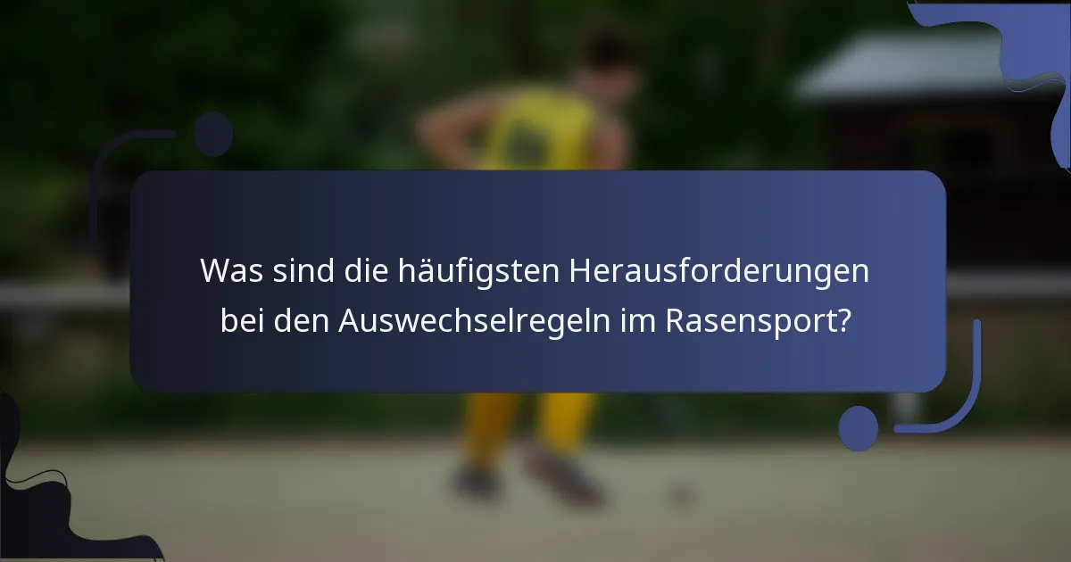 Was sind die häufigsten Herausforderungen bei den Auswechselregeln im Rasensport?