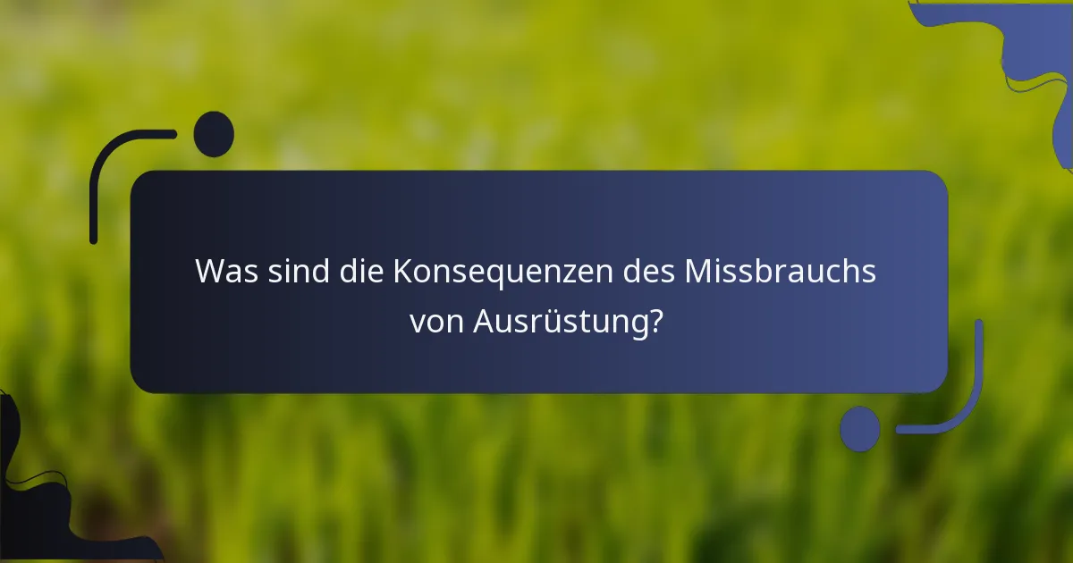 Was sind die Konsequenzen des Missbrauchs von Ausrüstung?