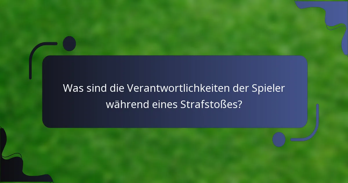 Was sind die Verantwortlichkeiten der Spieler während eines Strafstoßes?
