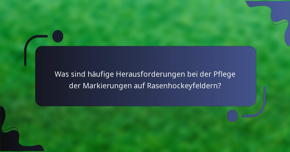 Was sind häufige Herausforderungen bei der Pflege der Markierungen auf Rasenhockeyfeldern?