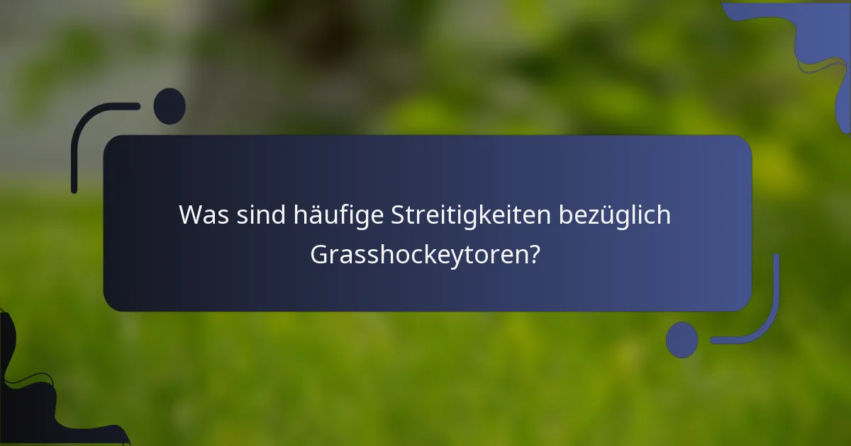 Was sind häufige Streitigkeiten bezüglich Grasshockeytoren?