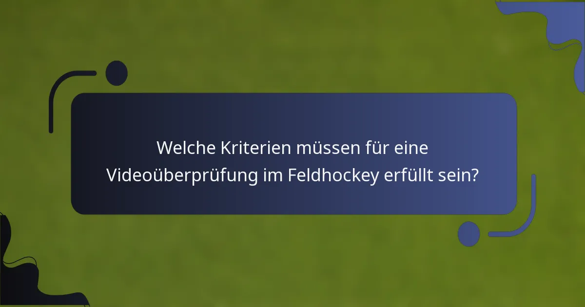 Welche Kriterien müssen für eine Videoüberprüfung im Feldhockey erfüllt sein?