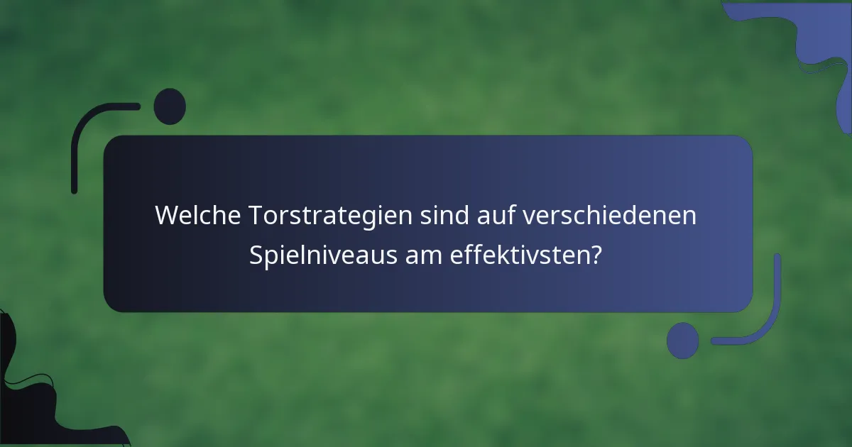 Welche Torstrategien sind auf verschiedenen Spielniveaus am effektivsten?