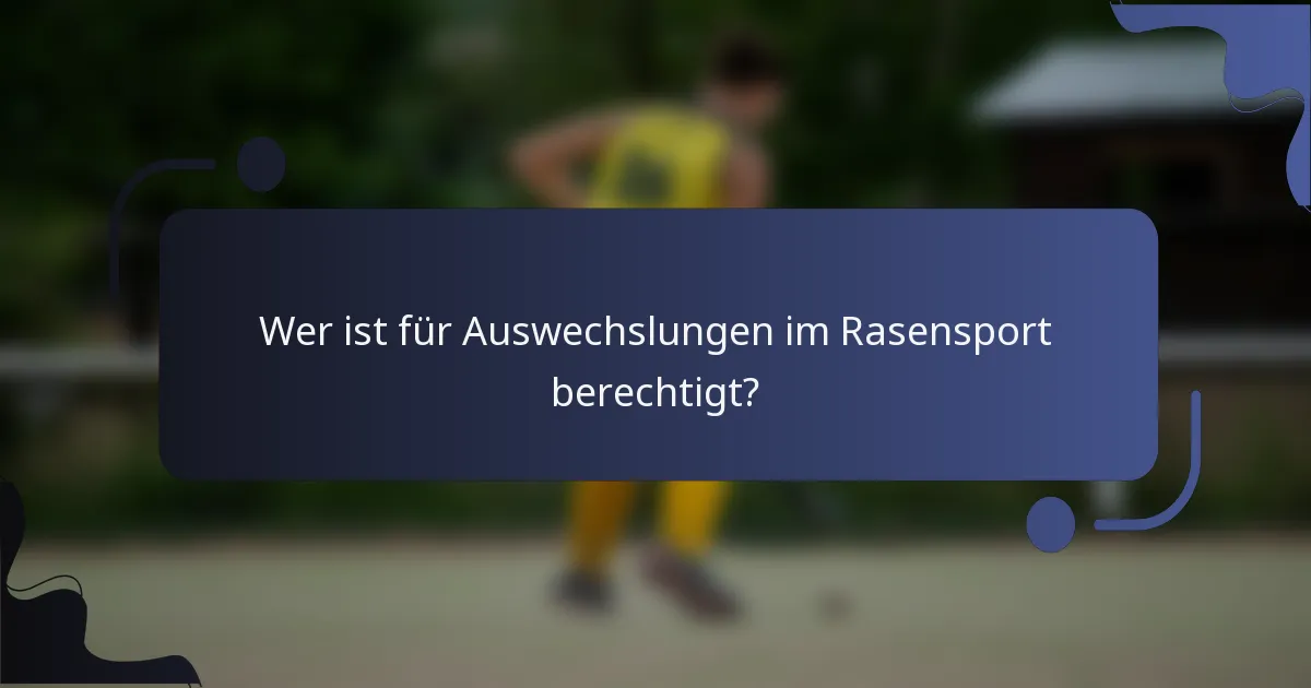 Wer ist für Auswechslungen im Rasensport berechtigt?