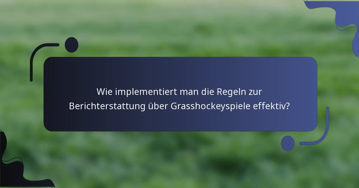Wie implementiert man die Regeln zur Berichterstattung über Grasshockeyspiele effektiv?