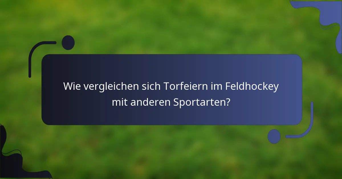 Wie vergleichen sich Torfeiern im Feldhockey mit anderen Sportarten?