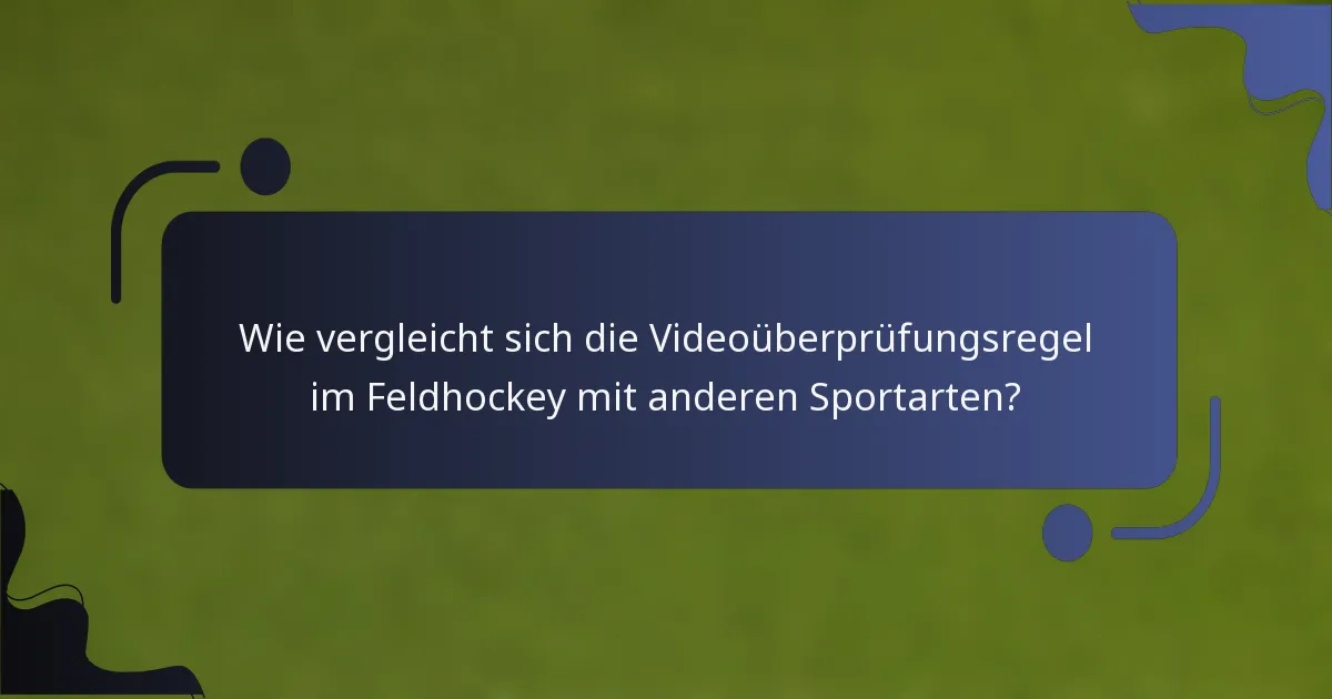 Wie vergleicht sich die Videoüberprüfungsregel im Feldhockey mit anderen Sportarten?