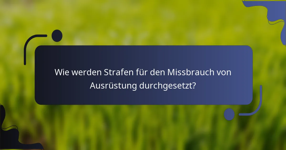 Wie werden Strafen für den Missbrauch von Ausrüstung durchgesetzt?